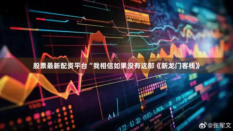 股票最新配资平台“我相信如果没有这部《新龙门客栈》