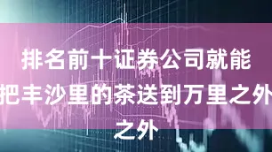 排名前十证券公司就能把丰沙里的茶送到万里之外