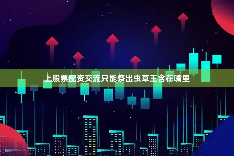 上股票配资交流只能祭出虫草王含在嘴里