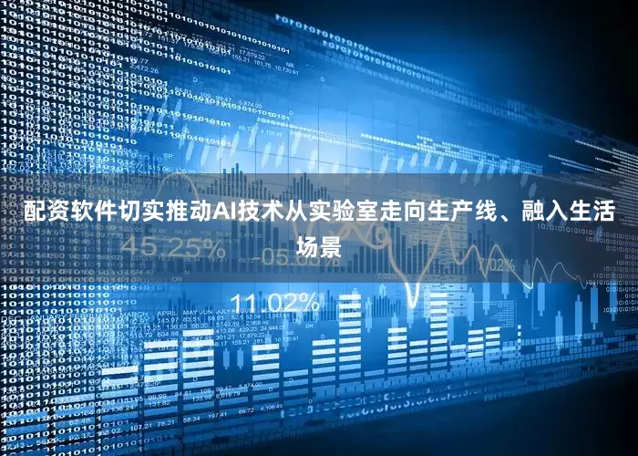 配资软件切实推动AI技术从实验室走向生产线、融入生活场景