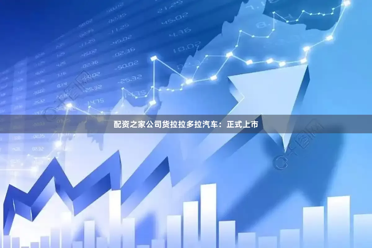 配资之家公司货拉拉多拉汽车：正式上市
