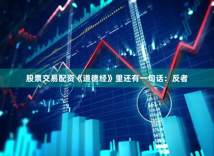 股票交易配资《道德经》里还有一句话：反者