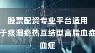 股票配资专业平台适用于痰湿瘀热互结型高脂血症