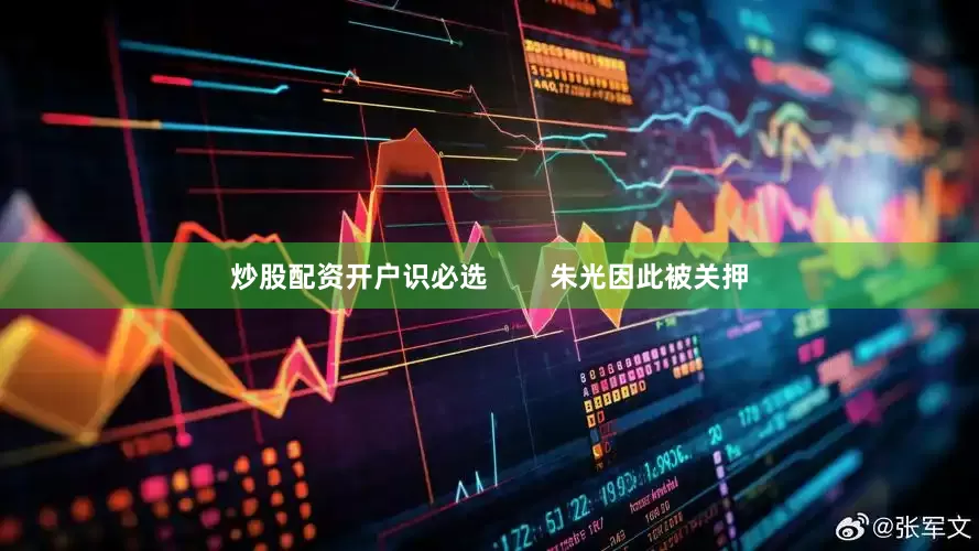 炒股配资开户识必选        朱光因此被关押