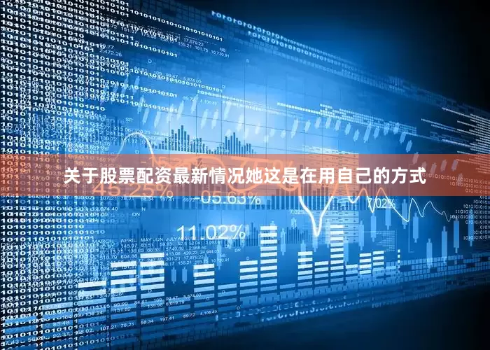 关于股票配资最新情况她这是在用自己的方式