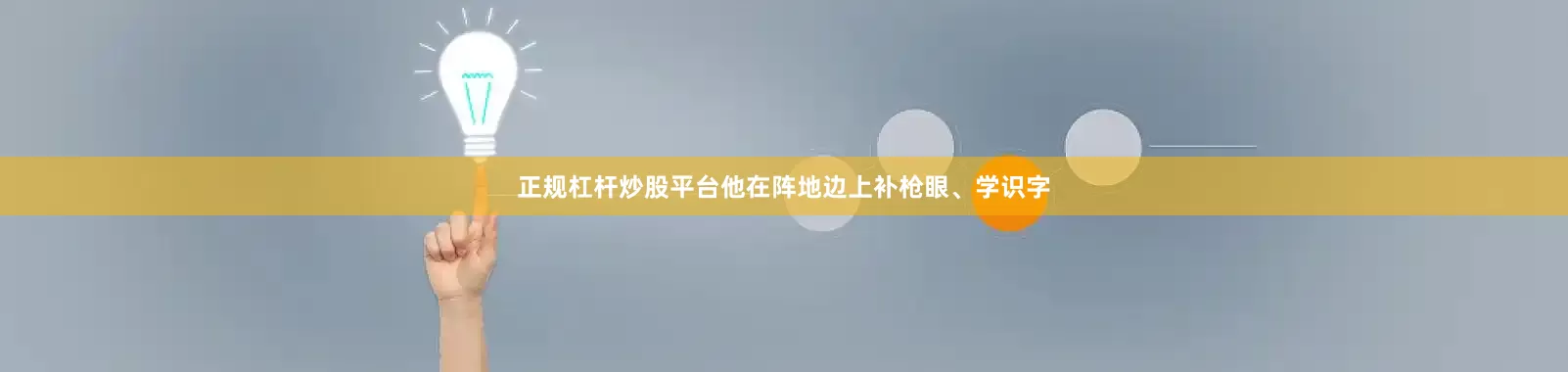 正规杠杆炒股平台他在阵地边上补枪眼、学识字