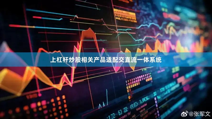 上杠杆炒股相关产品适配交直流一体系统