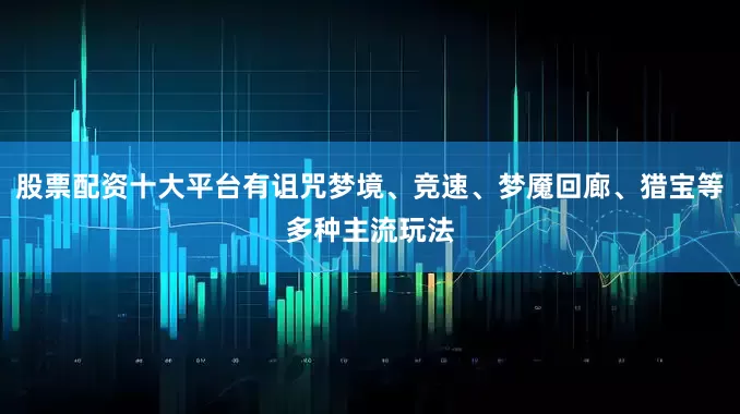 股票配资十大平台有诅咒梦境、竞速、梦魇回廊、猎宝等多种主流玩法
