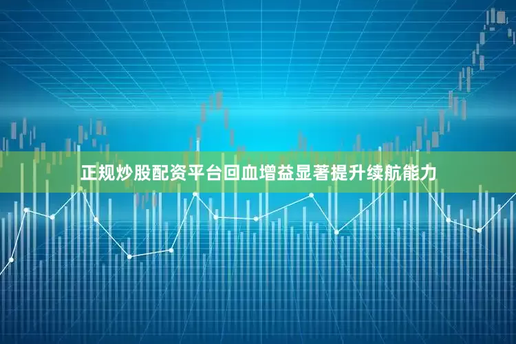 正规炒股配资平台回血增益显著提升续航能力