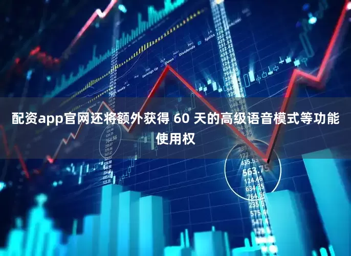 配资app官网还将额外获得 60 天的高级语音模式等功能使用权