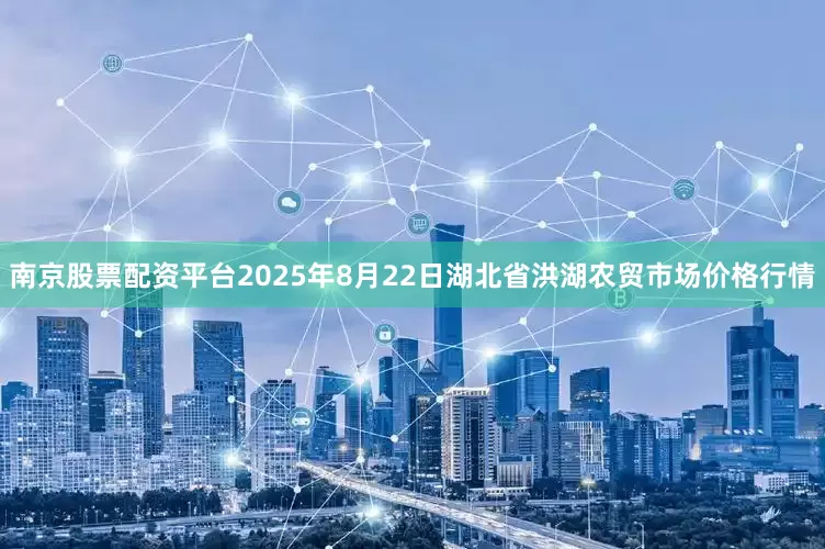南京股票配资平台2025年8月22日湖北省洪湖农贸市场价格行情