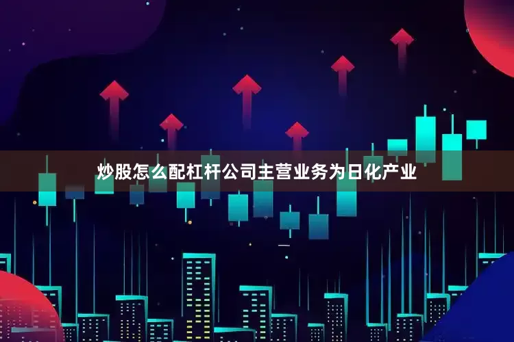 炒股怎么配杠杆公司主营业务为日化产业