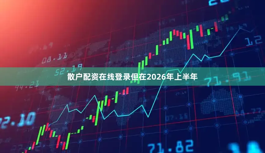 散户配资在线登录但在2026年上半年