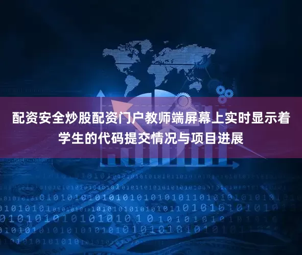 配资安全炒股配资门户教师端屏幕上实时显示着学生的代码提交情况与项目进展