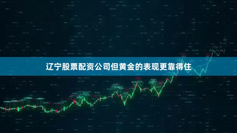 辽宁股票配资公司但黄金的表现更靠得住